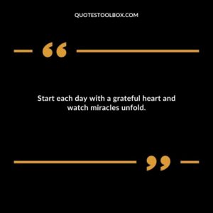 Start each day with a grateful heart and watch miracles unfold.