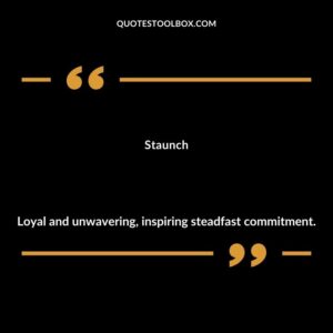 Staunch Loyal and unwavering inspiring steadfast commitment.