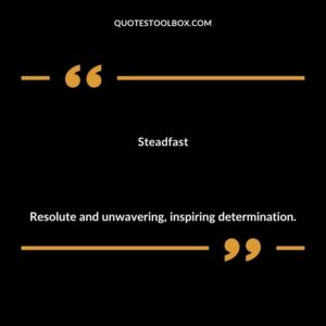 Steadfast Resolute and unwavering inspiring determination.