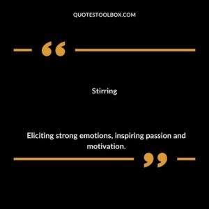 Stirring Eliciting strong emotions inspiring passion and motivation.