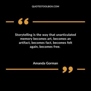 Storytelling is the way that unarticulated memory becomes art becomes an artifact becomes fact becomes felt again becomes free.