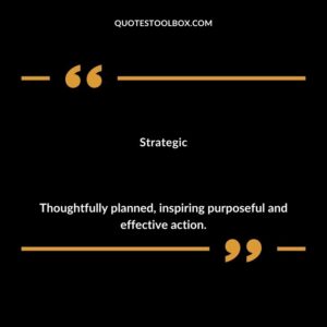 Strategic Thoughtfully planned inspiring purposeful and effective action.