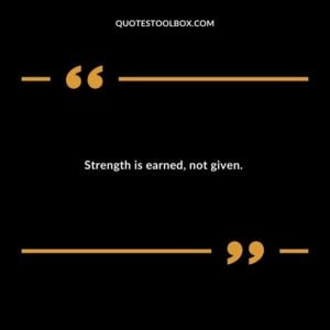 Strength is earned not given.