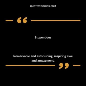 Stupendous Remarkable and astonishing inspiring awe and amazement.