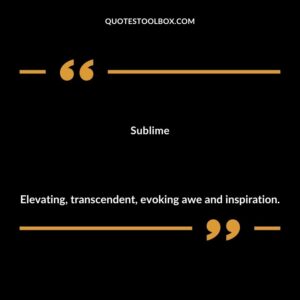 Sublime Elevating transcendent evoking awe and inspiration.