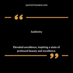 Sublimity Elevated excellence inspiring a state of profound beauty and excellence.