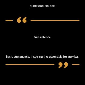 Subsistence Basic sustenance inspiring the essentials for survival.