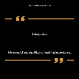 Substantive Meaningful and significant inspiring importance.