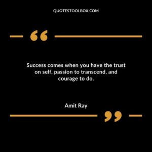 Success comes when you have the trust on self passion to transcend and courage to do.