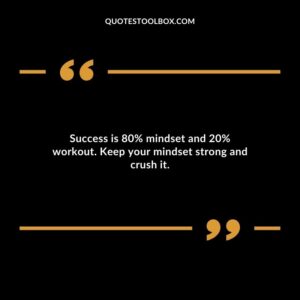 Success is 80% mindset and 20% workout. Keep your mindset strong and crush it.