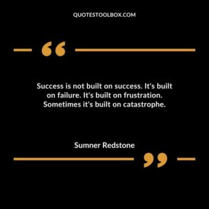 Success is not built on success. Its built on failure. Its built on frustration. Sometimes its built on catastrophe.