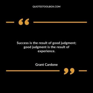Success is the result of good judgment good judgment is the result of experience.