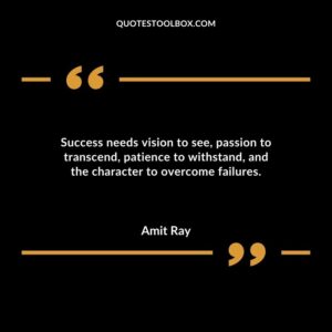 Success needs vision to see passion to transcend patience to withstand and the character to overcome failures.