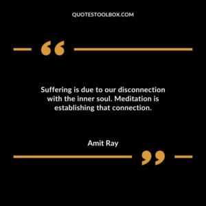 Suffering is due to our disconnection with the inner soul. Meditation is establishing that connection.