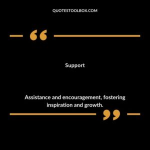 Support Assistance and encouragement fostering inspiration and growth.