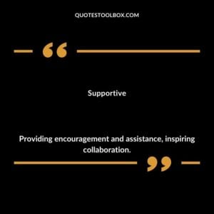 Supportive Providing encouragement and assistance inspiring collaboration.