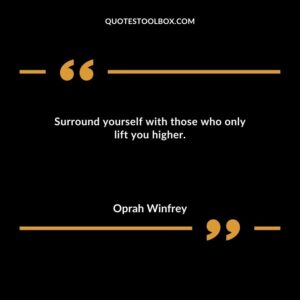 Surround yourself with those who only lift you higher.