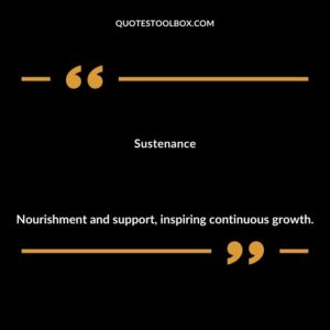 Sustenance Nourishment and support inspiring continuous growth.