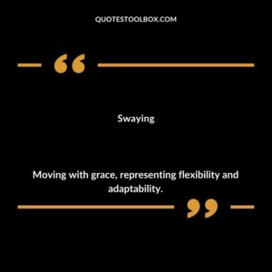 Swaying Moving with grace representing flexibility and adaptability.