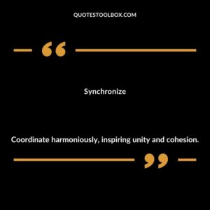 Synchronize Coordinate harmoniously inspiring unity and cohesion.