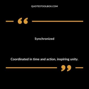 Synchronized Coordinated in time and action inspiring unity.