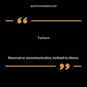 Taciturn Reserved or uncommunicative inclined to silence.