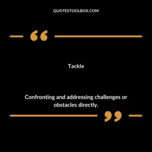 Tackle Confronting and addressing challenges or obstacles directly.