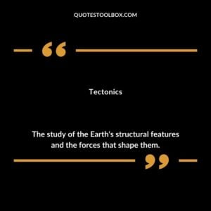 Tectonics The study of the Earths structural features and the forces that shape them.