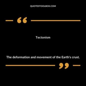 Tectonism The deformation and movement of the Earths crust.