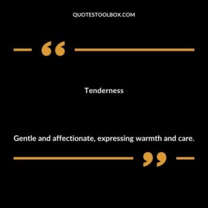 Tenderness Gentle and affectionate expressing warmth and care.