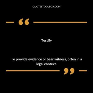 Testify To provide evidence or bear witness often in a legal context.