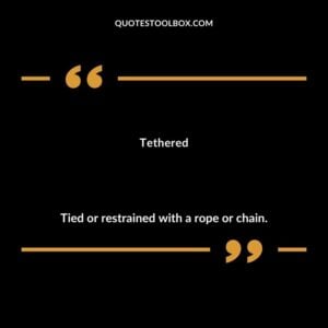 Tethered Tied or restrained with a rope or chain.