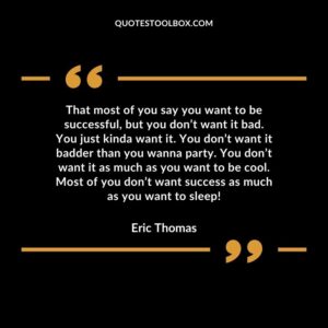 That most of you say you want to be successful, but you don’t want it bad. You just kinda want it. You don’t want it badder than you wanna party. You don’t want it as much as