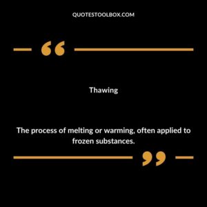 Thawing The process of melting or warming often applied to frozen substances.