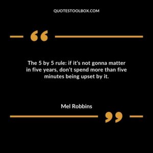 The 5 by 5 rule if its not gonna matter in five years dont spend more than five minutes being upset by it.