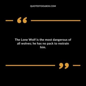 The Lone Wolf is the most dangerous of all wolves he has no pack to restrain him.