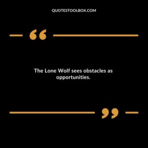 The Lone Wolf sees obstacles as opportunities.