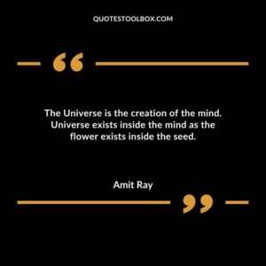 The Universe is the creation of the mind. Universe exists inside the mind as the flower exists inside the seed.