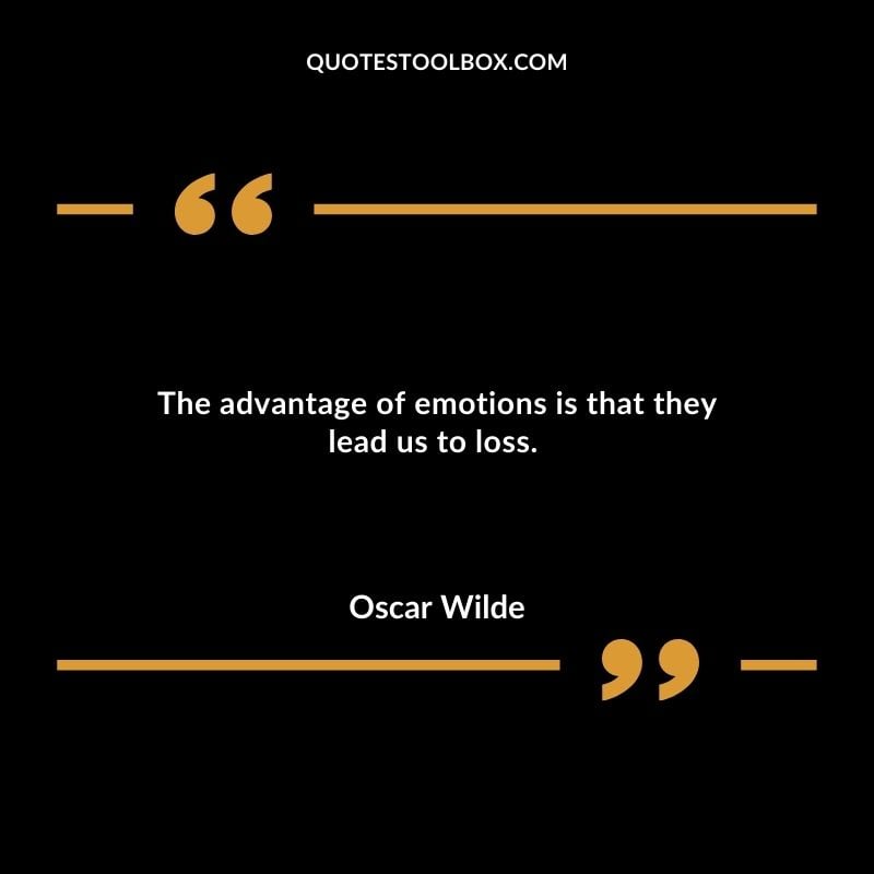 The advantage of emotions is that they lead us to loss.