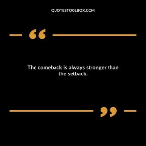 The comeback is always stronger than the setback.
