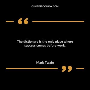 The dictionary is the only place where success comes before work.