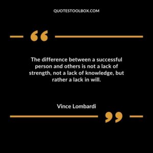 The difference between a successful person and others is not a lack of strength not a lack of knowledge but rather a lack in will.