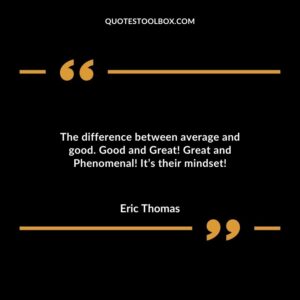 The difference between average and good. Good and Great Great and Phenomenal Its their mindset