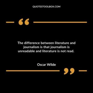 The difference between literature and journalism is that journalism is unreadable and literature is not read.