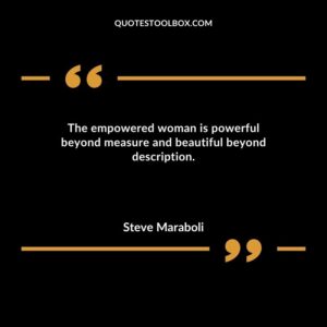 The empowered woman is powerful beyond measure and beautiful beyond description.