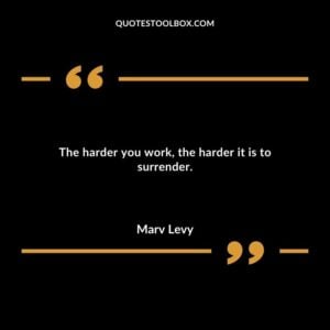 The harder you work the harder it is to surrender.