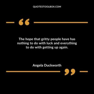 The hope that gritty people have has nothing to do with luck and everything to do with getting up again.