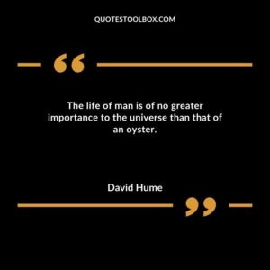 The life of man is of no greater importance to the universe than that of an oyster.