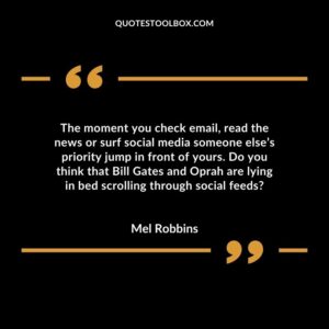 The moment you check email, read the news or surf social media someone else’s priority jump in front of yours. Do you think that Bill Gates and Oprah are lying in bed scroll