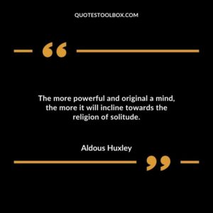 The more powerful and original a mind the more it will incline towards the religion of solitude.